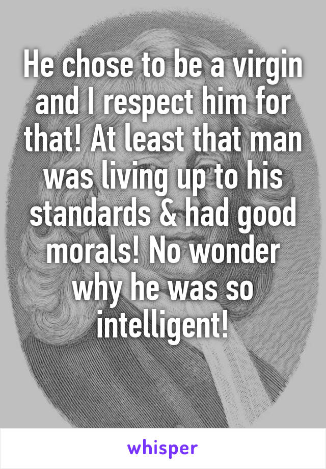 He chose to be a virgin and I respect him for that! At least that man was living up to his standards & had good morals! No wonder why he was so intelligent!

