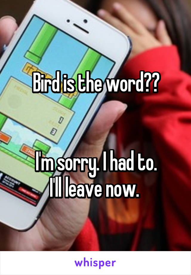 Bird is the word??


I'm sorry. I had to.
I'll leave now. 