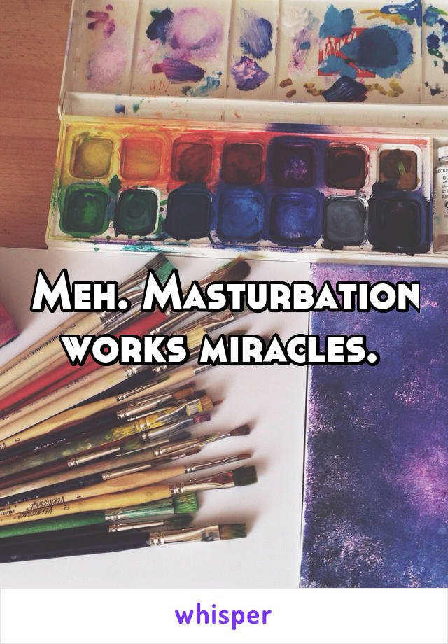 Meh. Masturbation works miracles. 