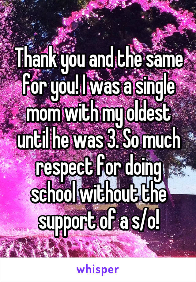 Thank you and the same for you! I was a single mom with my oldest until he was 3. So much respect for doing school without the support of a s/o!