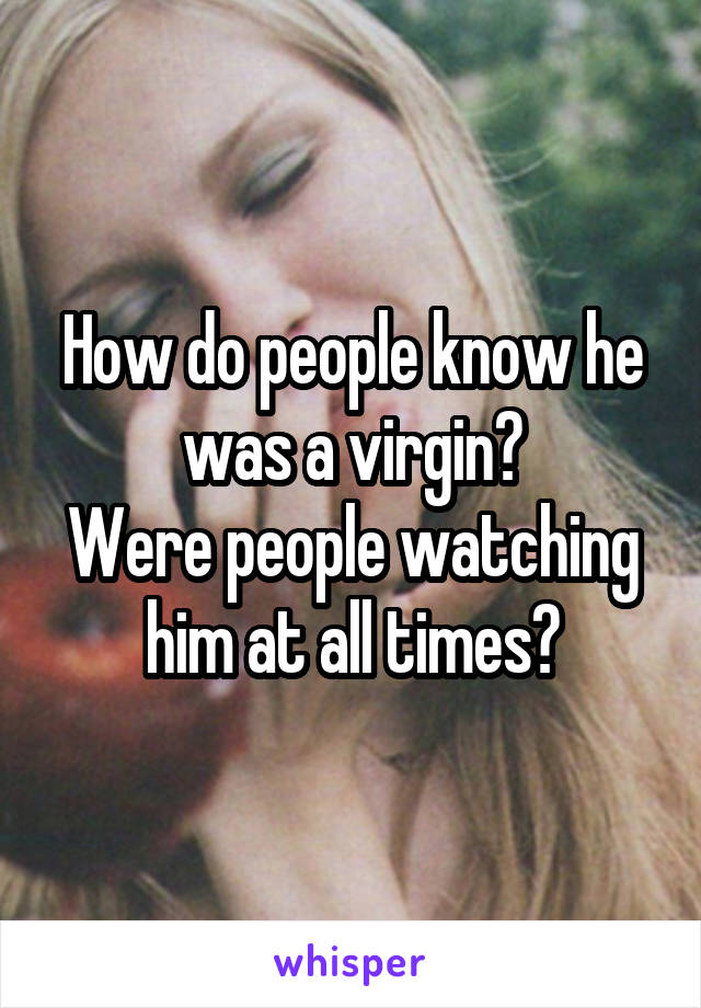 How do people know he was a virgin?
Were people watching him at all times?