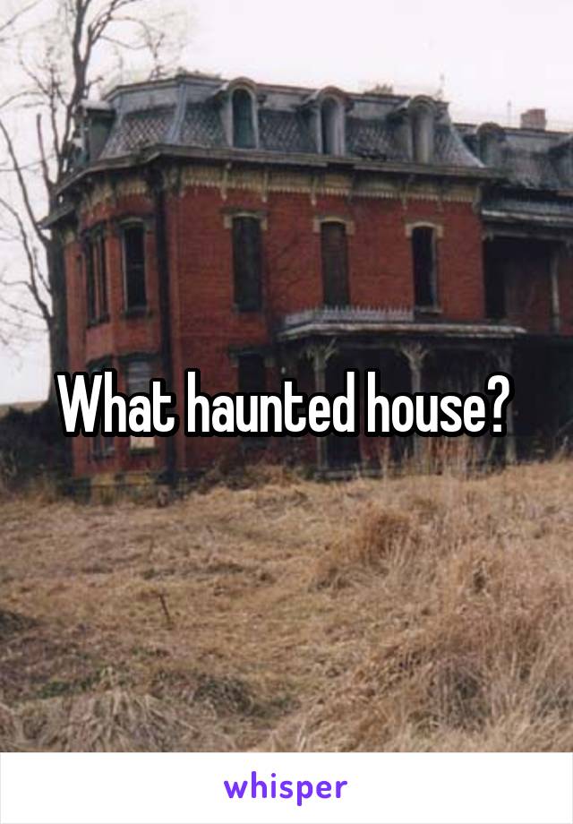 What haunted house? 