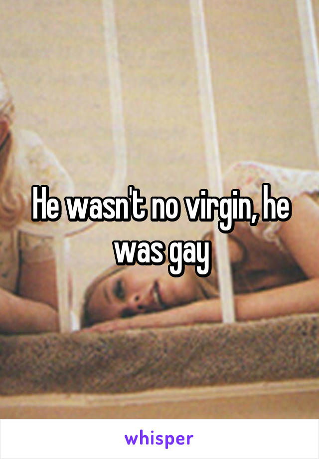 He wasn't no virgin, he was gay