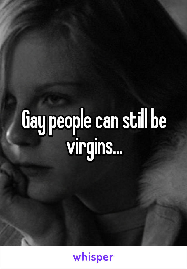 Gay people can still be virgins...