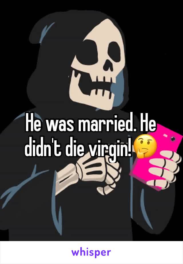 He was married. He didn't die virgin!🤔