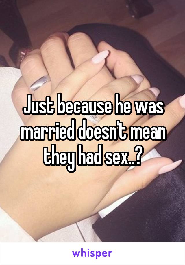 Just because he was married doesn't mean they had sex..?