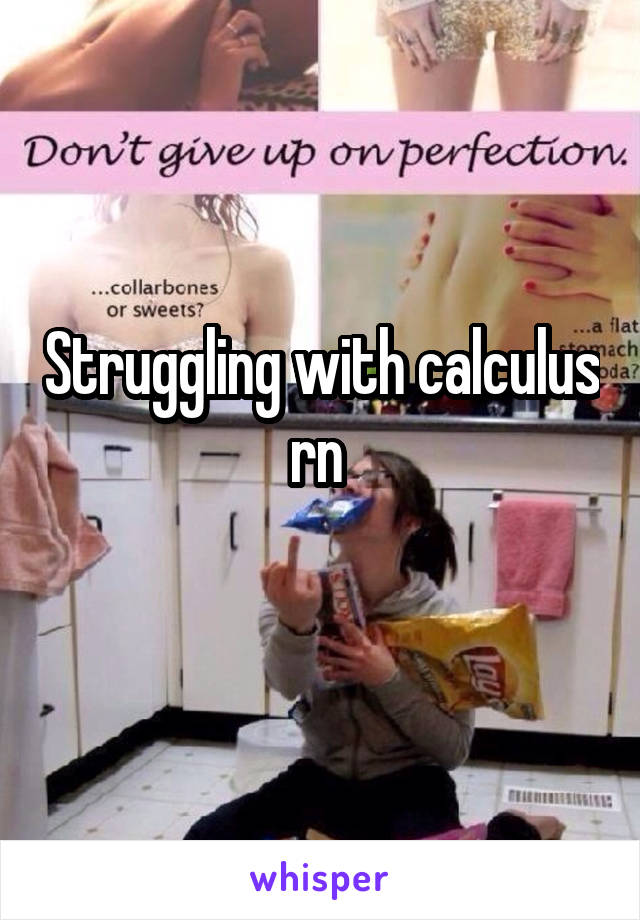 Struggling with calculus rn 
