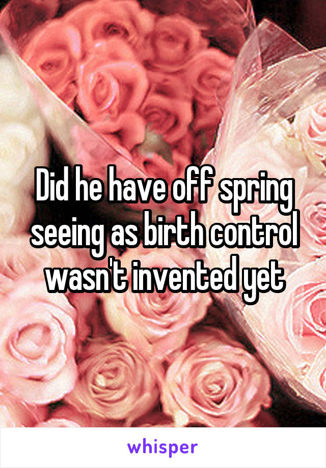 Did he have off spring seeing as birth control wasn't invented yet