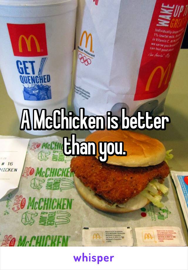 A McChicken is better than you.