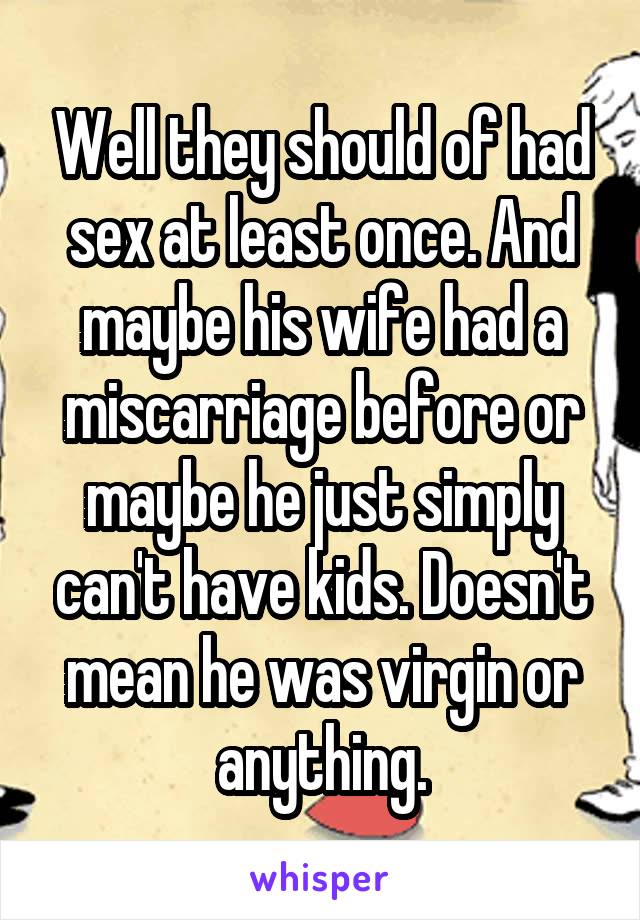 Well they should of had sex at least once. And maybe his wife had a miscarriage before or maybe he just simply can't have kids. Doesn't mean he was virgin or anything.