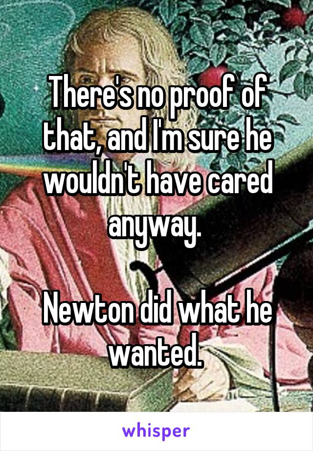 There's no proof of that, and I'm sure he wouldn't have cared anyway. 

Newton did what he wanted. 