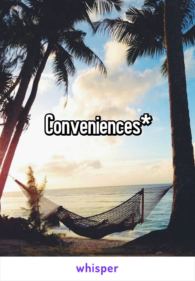 Conveniences*
