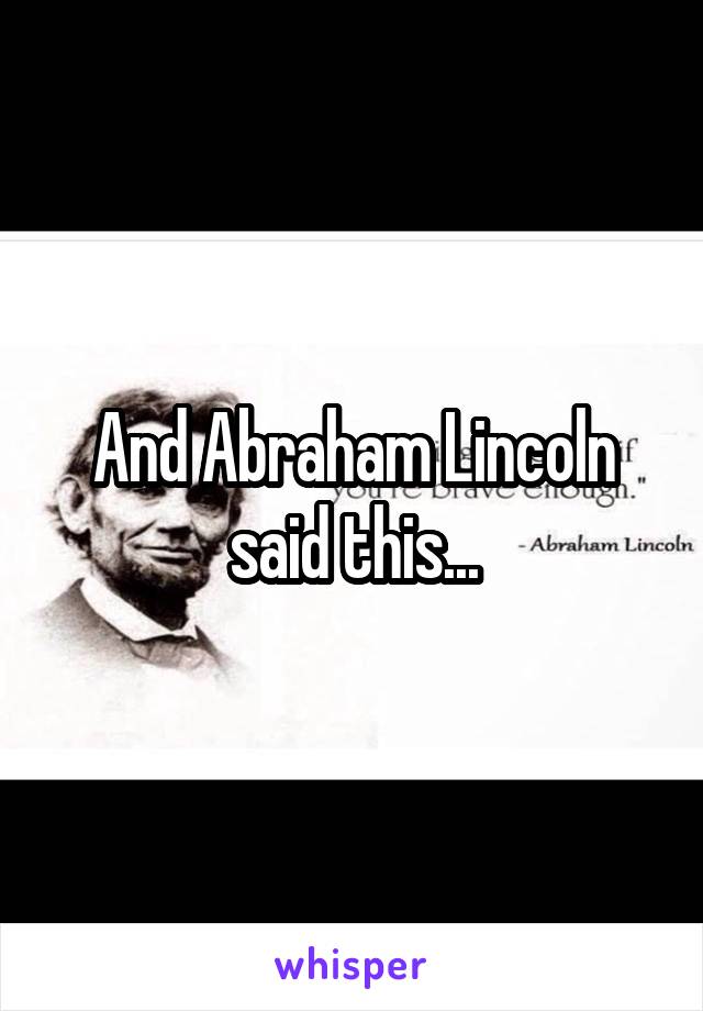 And Abraham Lincoln said this...