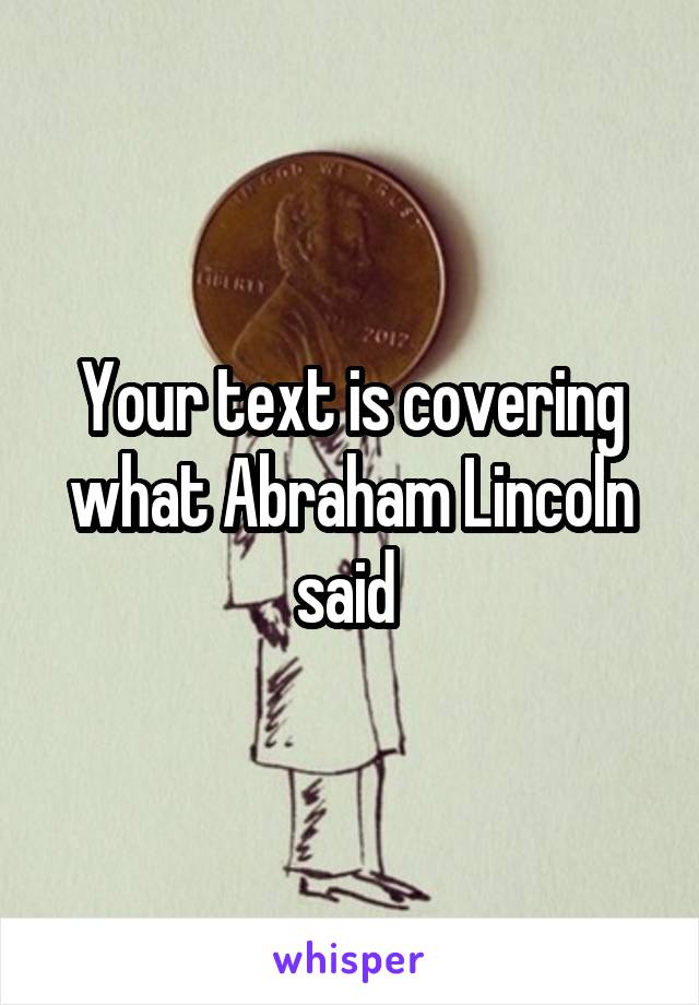 Your text is covering what Abraham Lincoln said 