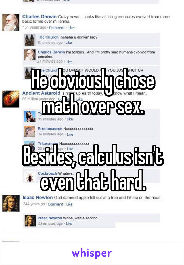 He obviously chose math over sex.

Besides, calculus isn't even that hard.