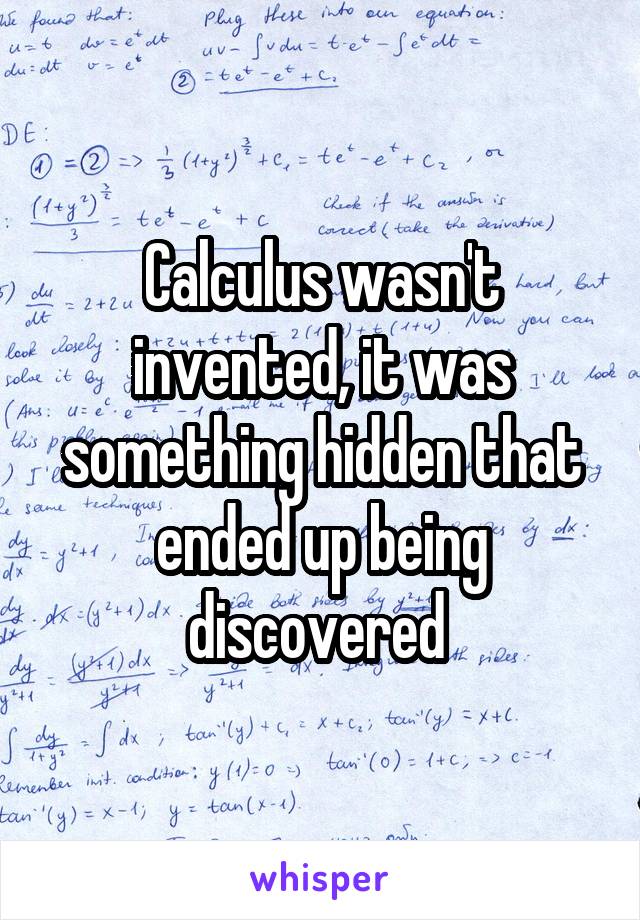 Calculus wasn't invented, it was something hidden that ended up being discovered 