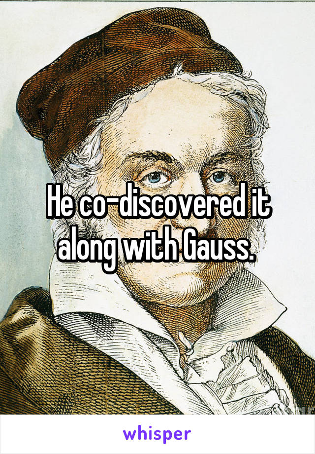 He co-discovered it along with Gauss. 