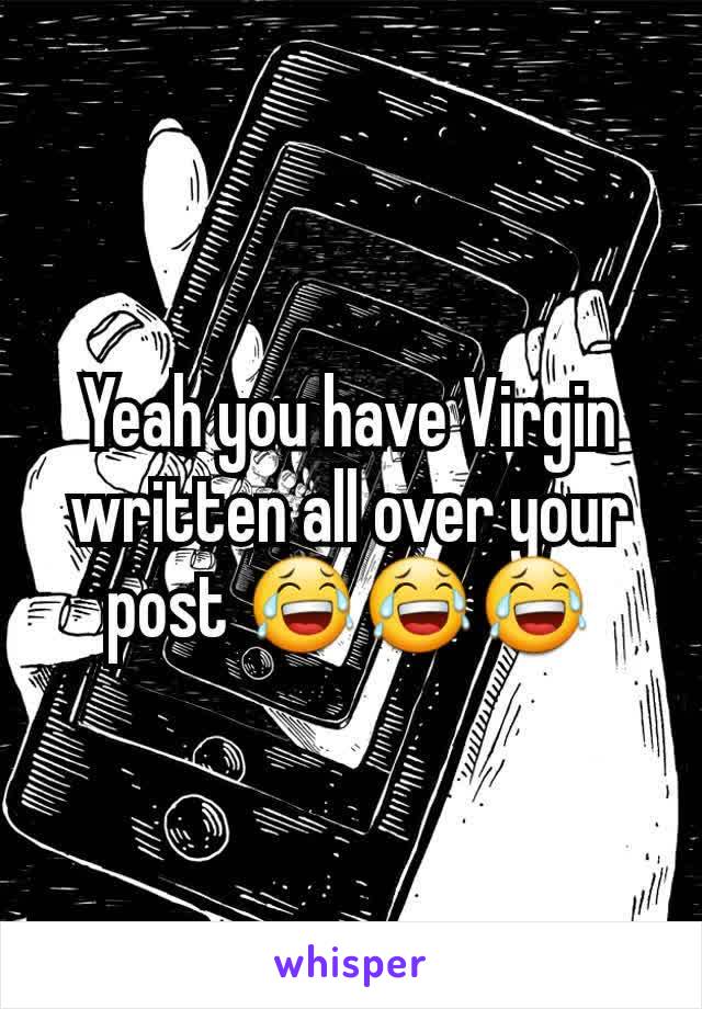 Yeah you have Virgin written all over your post 😂😂😂