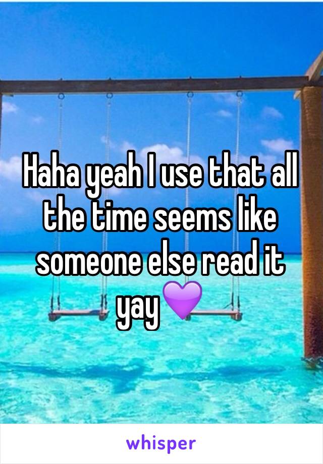 Haha yeah I use that all the time seems like someone else read it yay💜