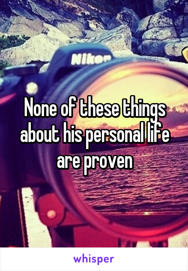 None of these things about his personal life are proven