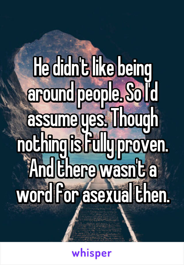 He didn't like being around people. So I'd assume yes. Though nothing is fully proven. And there wasn't a word for asexual then.