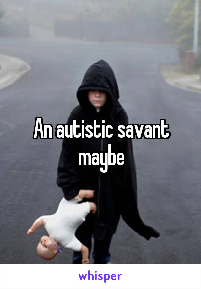 An autistic savant maybe