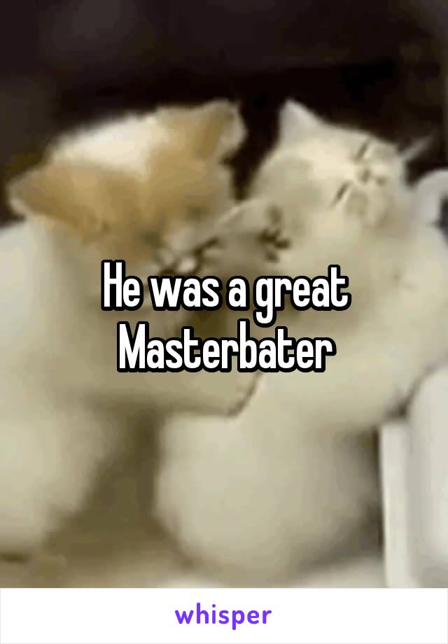 He was a great Masterbater