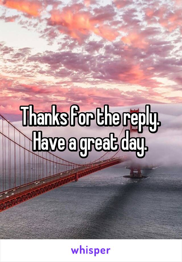 Thanks for the reply. 
Have a great day. 