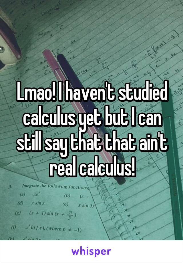 Lmao! I haven't studied calculus yet but I can still say that that ain't real calculus!