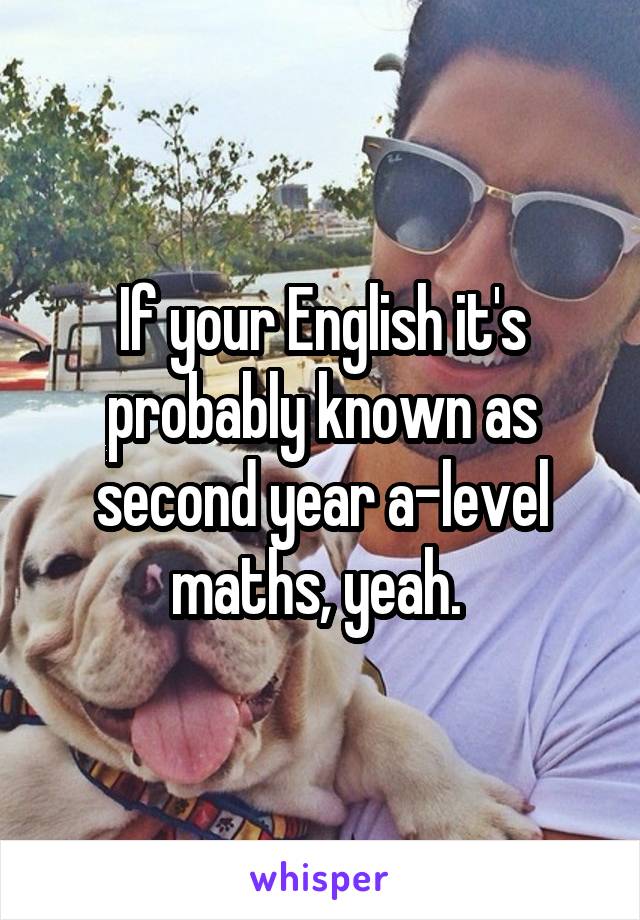 If your English it's probably known as second year a-level maths, yeah. 