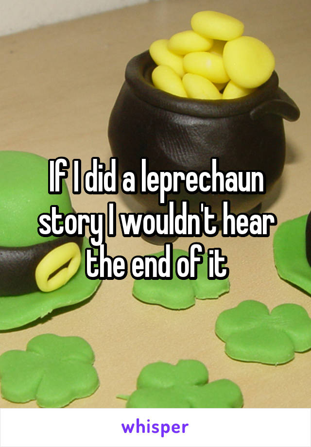 If I did a leprechaun story I wouldn't hear the end of it