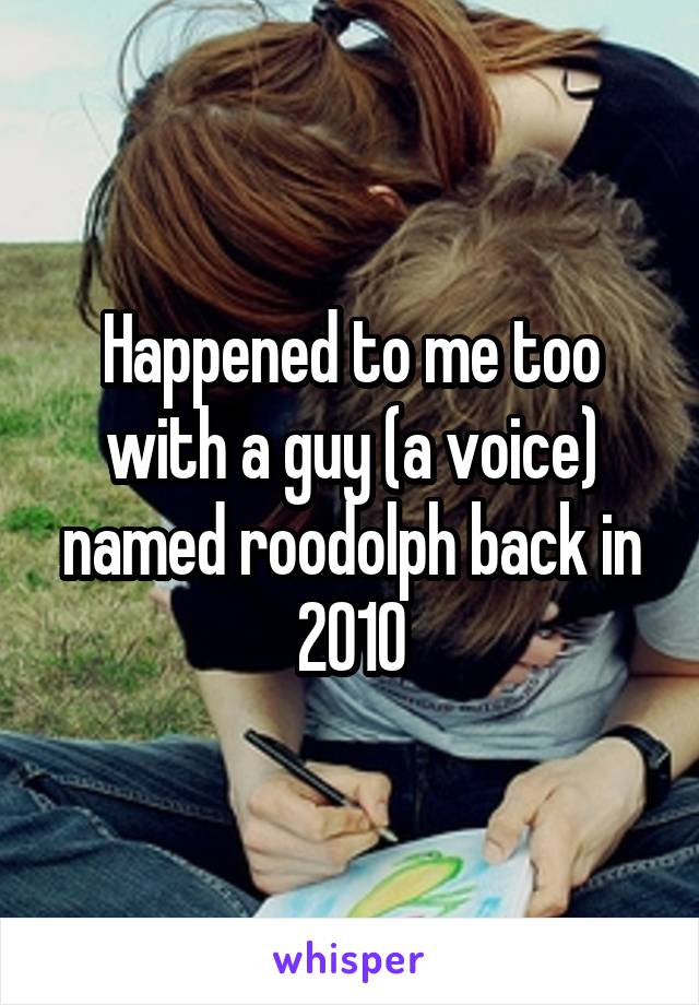 Happened to me too with a guy (a voice) named roodolph back in 2010