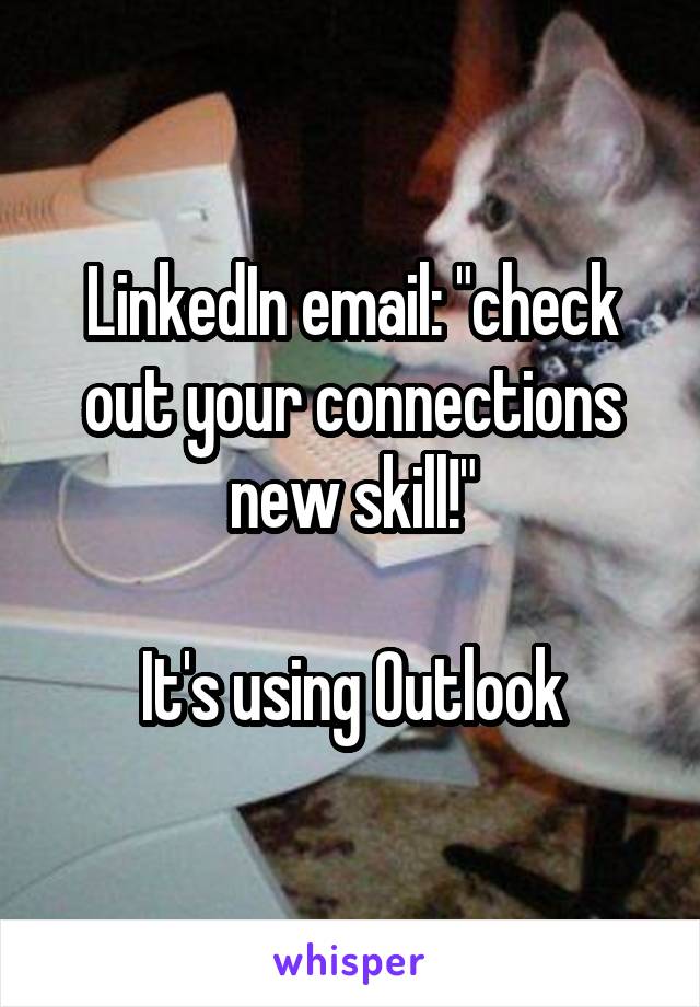 LinkedIn email: "check out your connections new skill!"

It's using Outlook