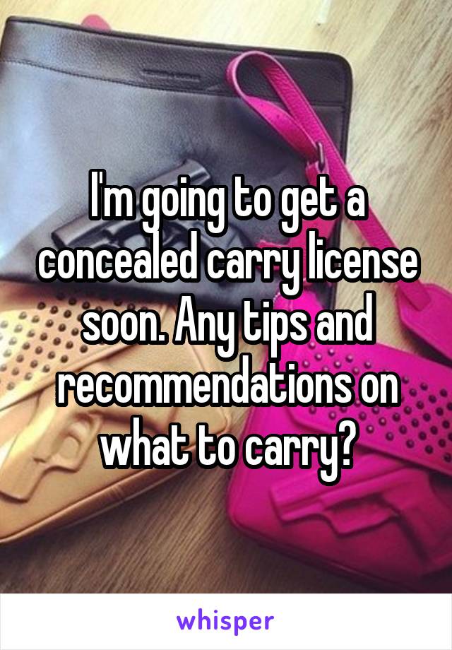 I'm going to get a concealed carry license soon. Any tips and recommendations on what to carry?