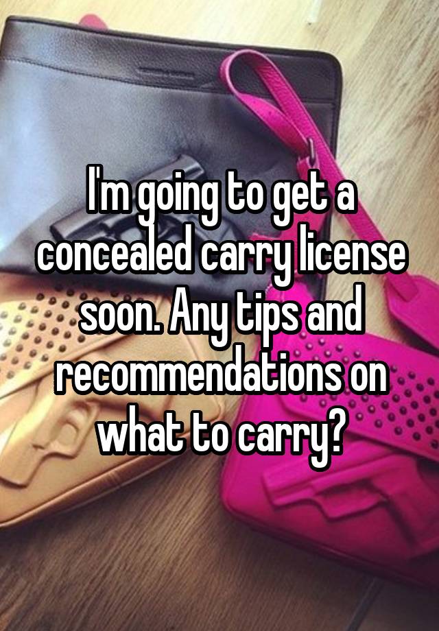 I'm going to get a concealed carry license soon. Any tips and recommendations on what to carry?