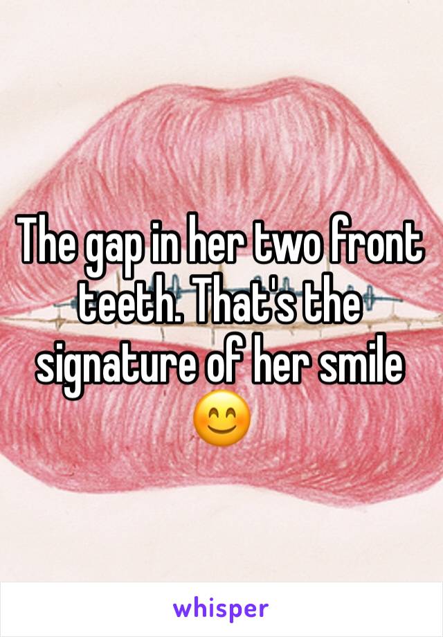 The gap in her two front teeth. That's the signature of her smile ðŸ˜Š