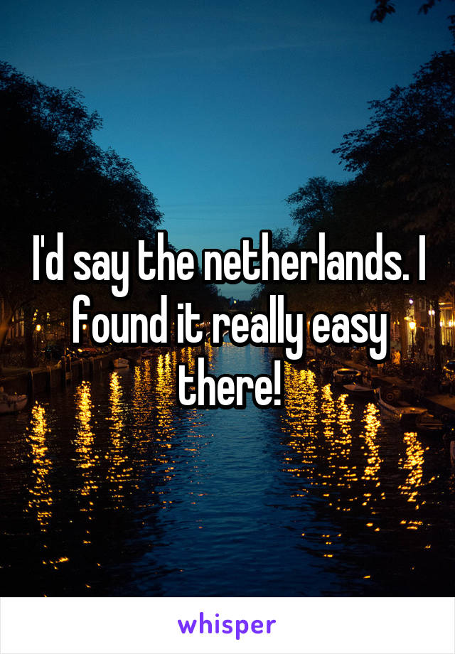 I'd say the netherlands. I found it really easy there!