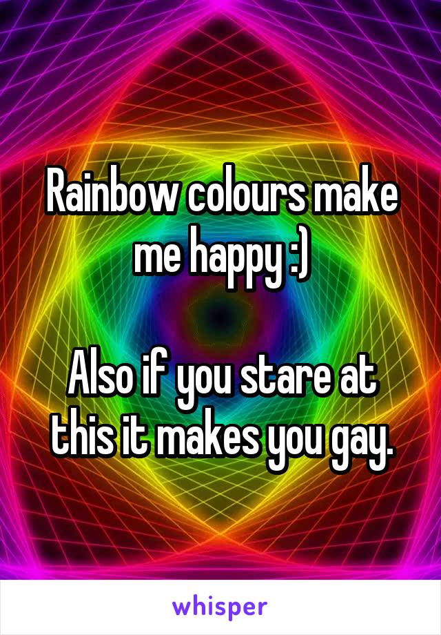 Rainbow colours make me happy :)

Also if you stare at this it makes you gay.
