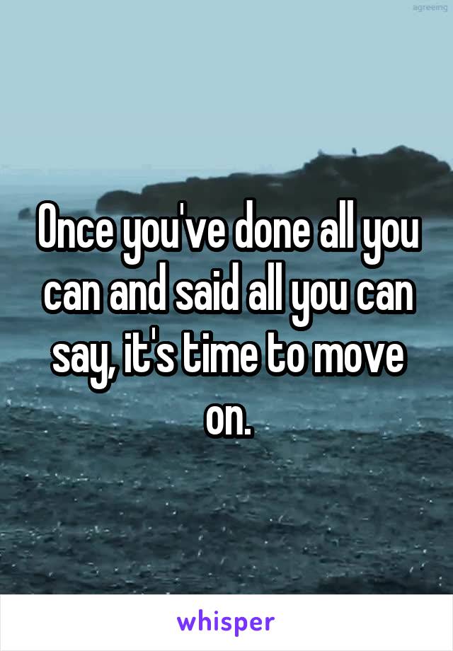 Once you've done all you can and said all you can say, it's time to move on.