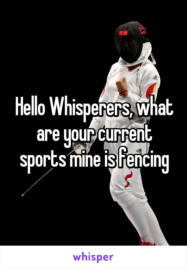 Hello Whisperers, what are your current sports mine is fencing