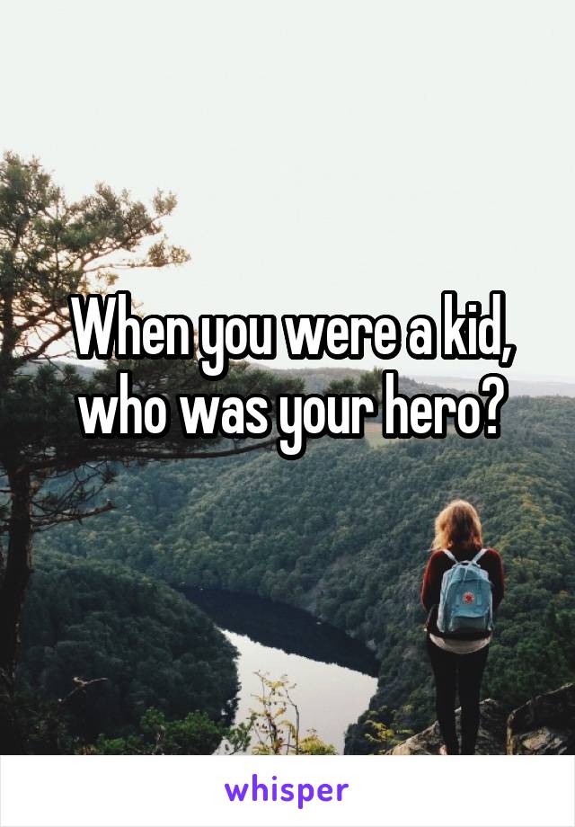 When you were a kid, who was your hero?
