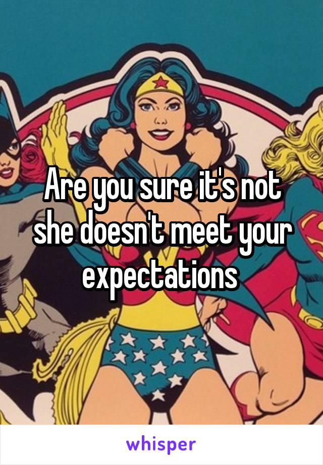 Are you sure it's not she doesn't meet your expectations 