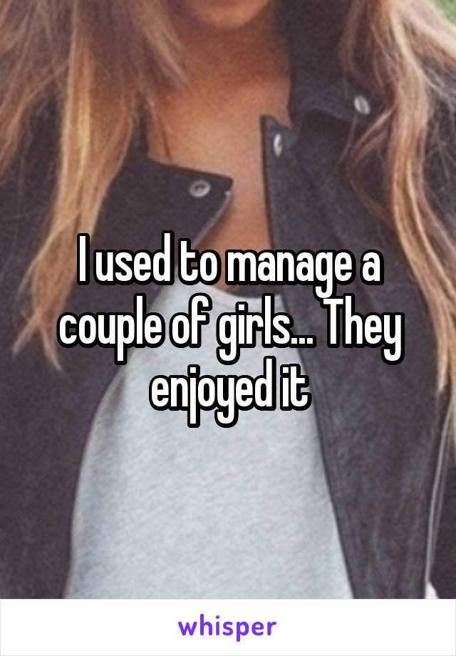 I used to manage a couple of girls... They enjoyed it
