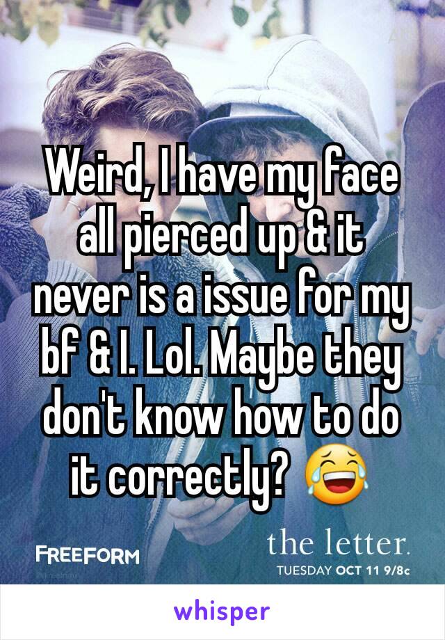 Weird, I have my face all pierced up & it never is a issue for my bf & I. Lol. Maybe they don't know how to do it correctly? 😂