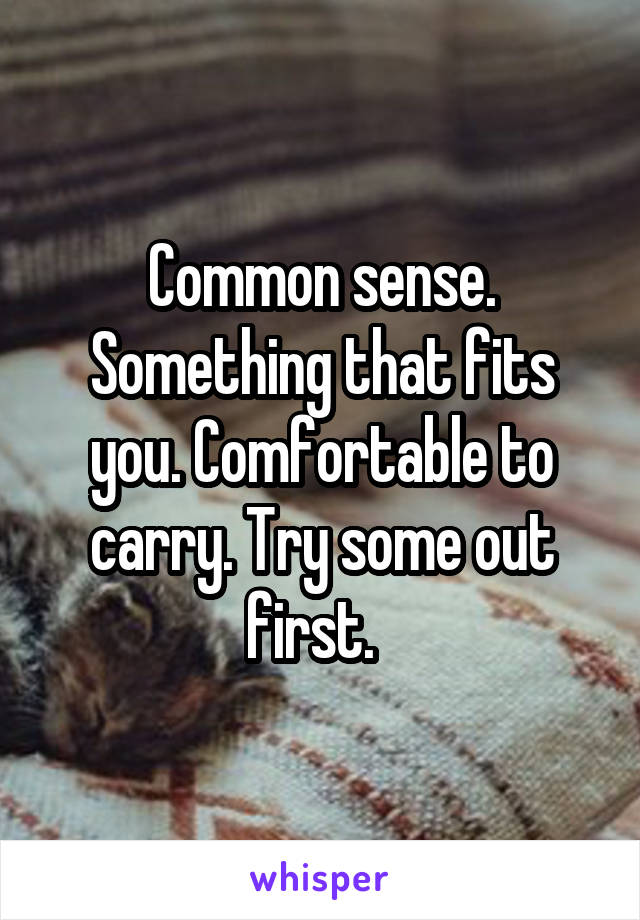 Common sense. Something that fits you. Comfortable to carry. Try some out first.  