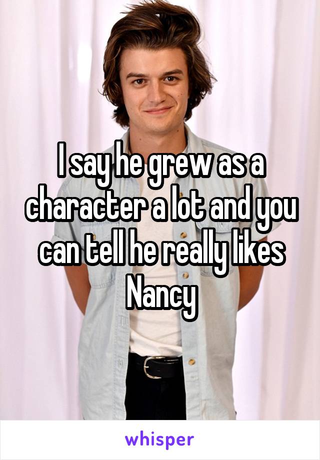 I say he grew as a character a lot and you can tell he really likes Nancy
