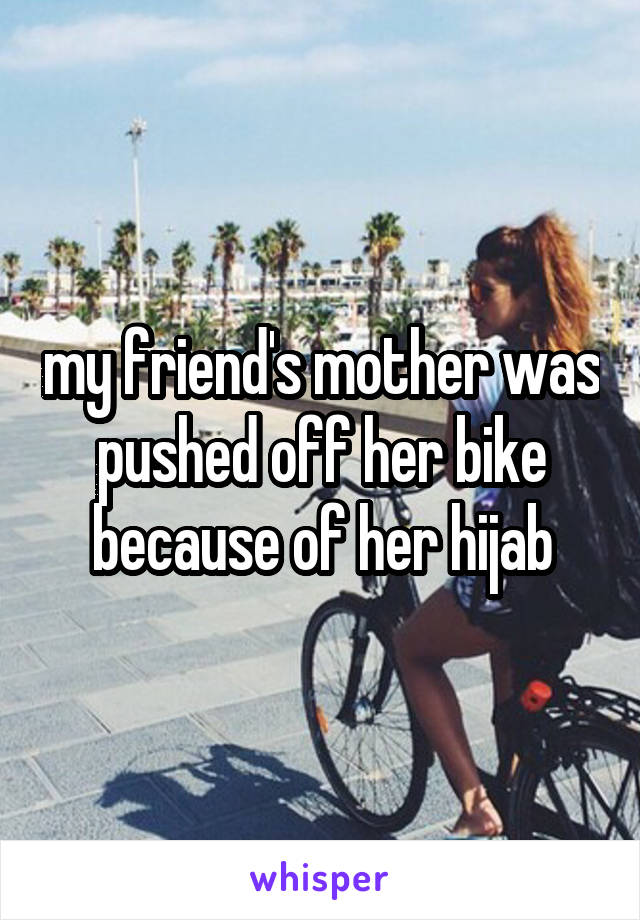 my friend's mother was pushed off her bike because of her hijab