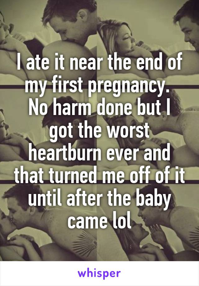 I ate it near the end of my first pregnancy. 
No harm done but I got the worst heartburn ever and that turned me off of it until after the baby came lol