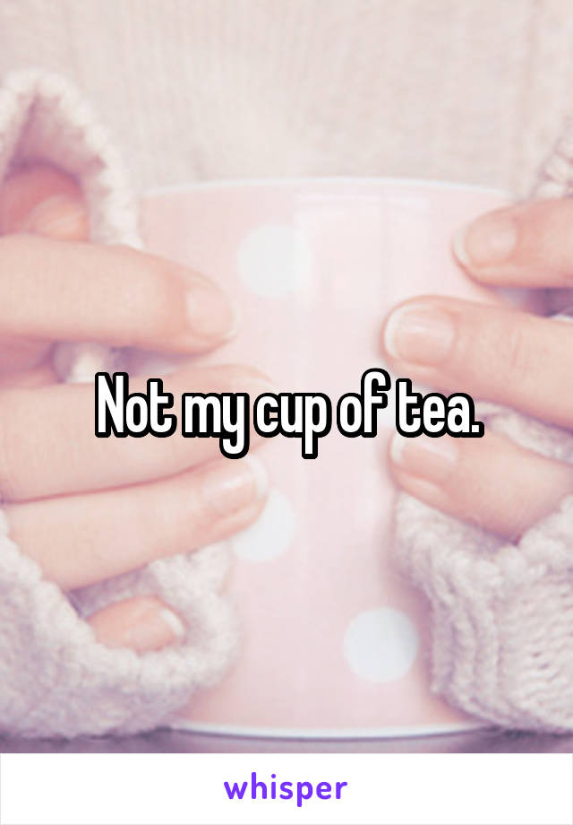 Not my cup of tea.