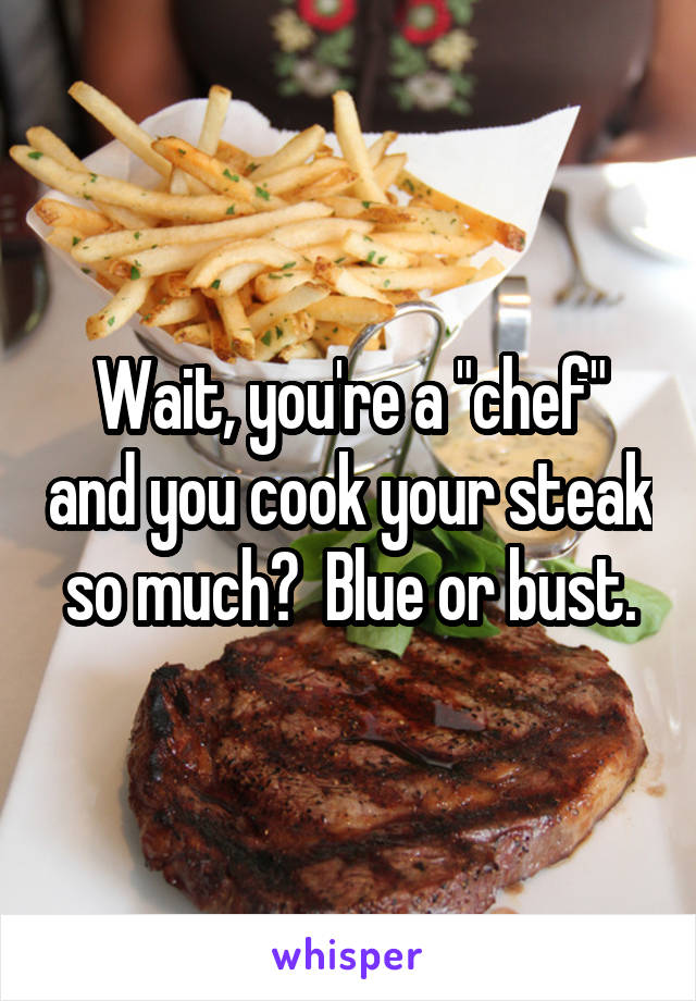 Wait, you're a "chef" and you cook your steak so much?  Blue or bust.